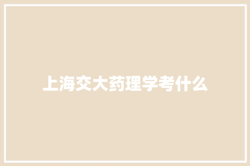上海交大药理学考什么 词句相关