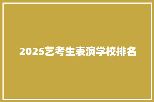 2025艺考生表演学校排名 财务报告范文