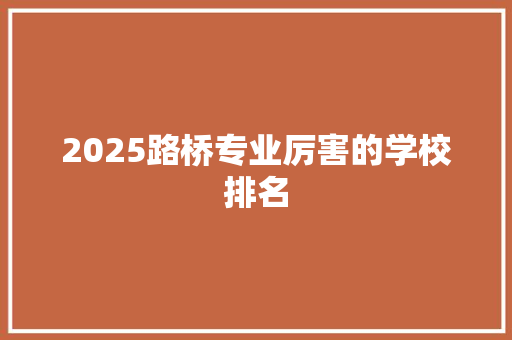 2025路桥专业厉害的学校排名