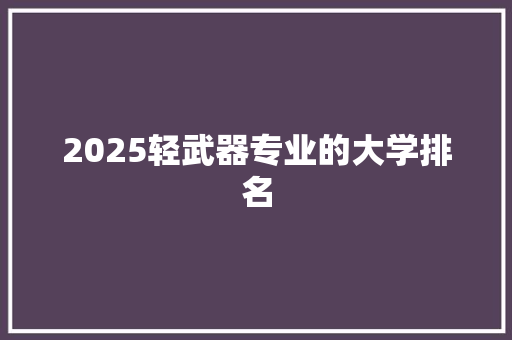 2025轻武器专业的大学排名