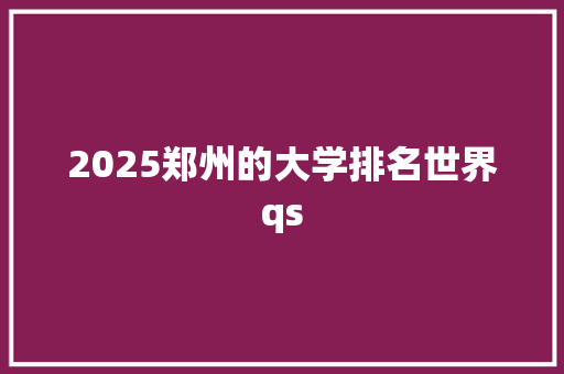 2025郑州的大学排名世界qs