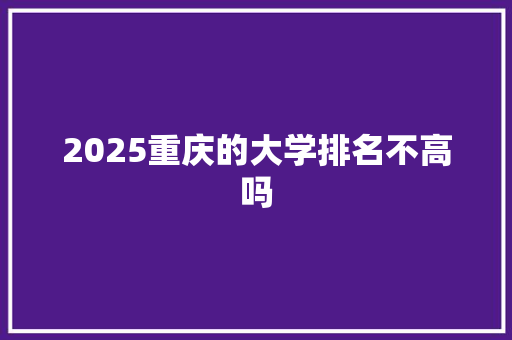 2025重庆的大学排名不高吗