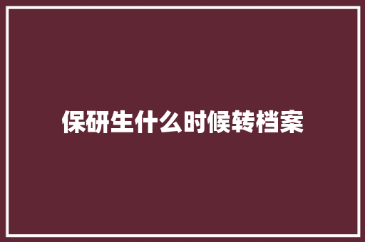 保研生什么时候转档案