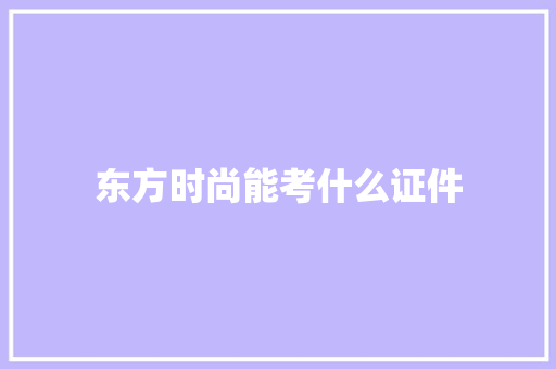东方时尚能考什么证件
