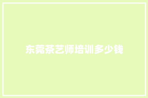 东莞茶艺师培训多少钱