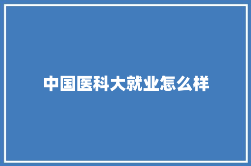 中国医科大就业怎么样 项目管理范文