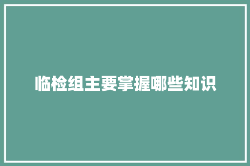 临检组主要掌握哪些知识