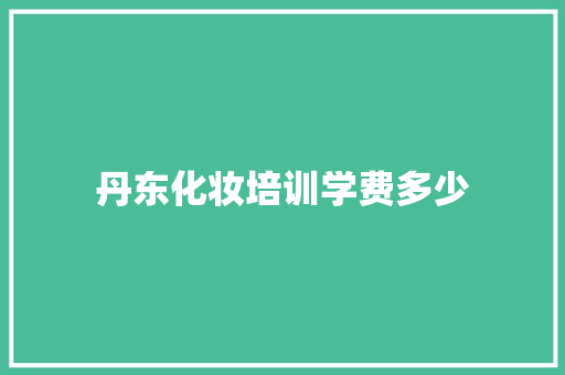 丹东化妆培训学费多少