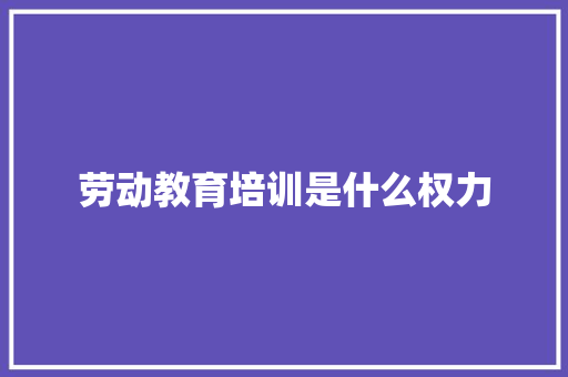 劳动教育培训是什么权力