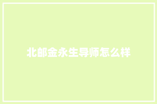 北邮金永生导师怎么样 创作范文