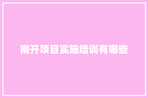 南开项目实施培训有哪些 科技报告范文