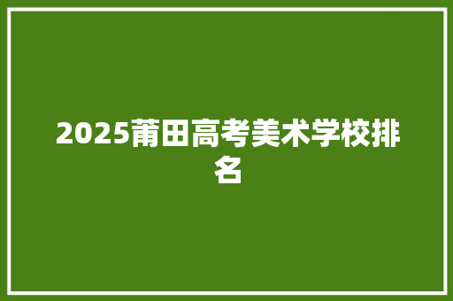 2025莆田高考美术学校排名