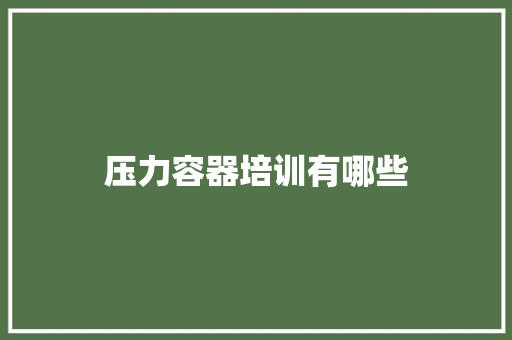 压力容器培训有哪些