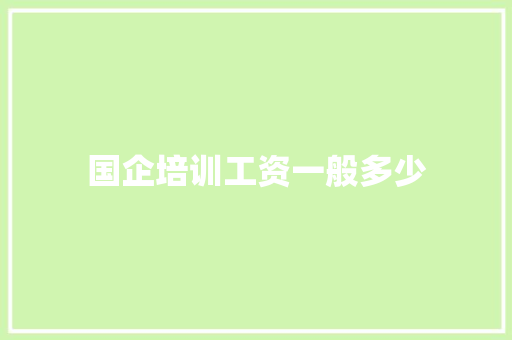 国企培训工资一般多少
