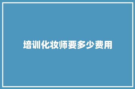 培训化妆师要多少费用 职场应用