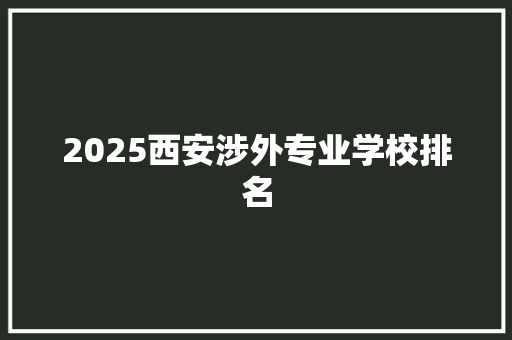 2025西安涉外专业学校排名