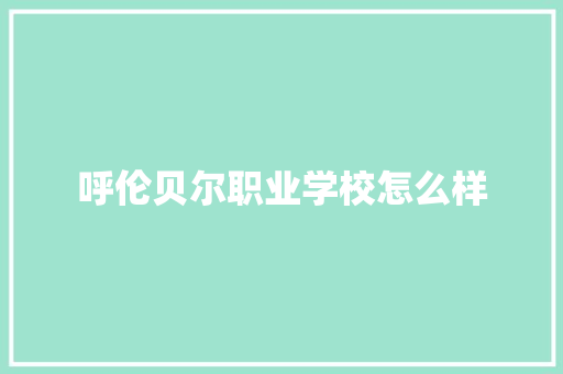 呼伦贝尔职业学校怎么样 创作范文