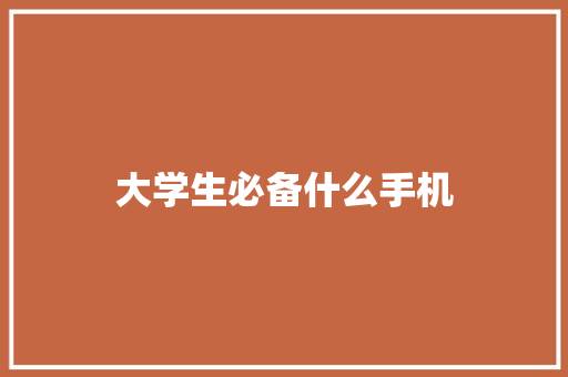 大学生必备什么手机 合同协议范文