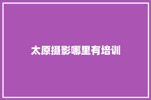 太原摄影哪里有培训