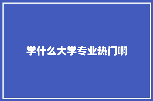 学什么大学专业热门啊