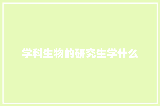 学科生物的研究生学什么 合同协议范文