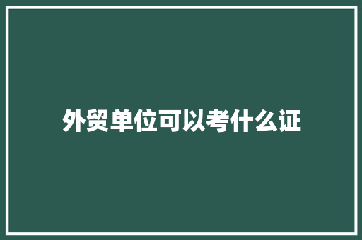 外贸单位可以考什么证