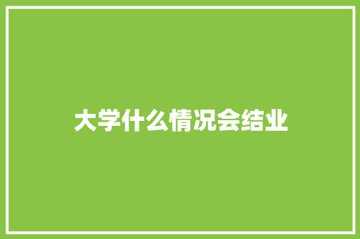 大学什么情况会结业 创作范文