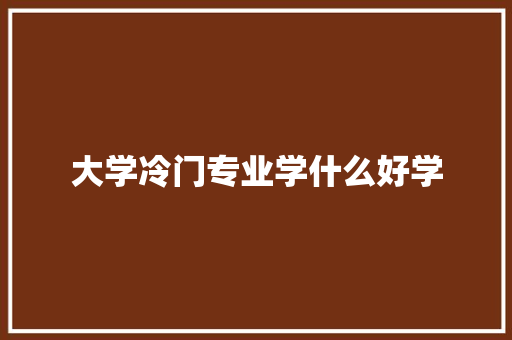 大学冷门专业学什么好学