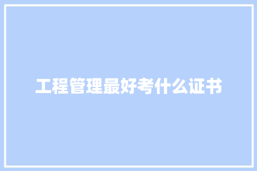 工程管理最好考什么证书
