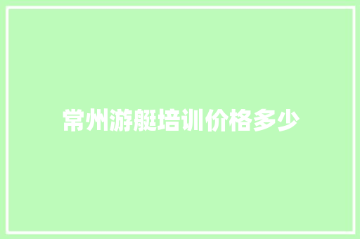 常州游艇培训价格多少 科技报告范文