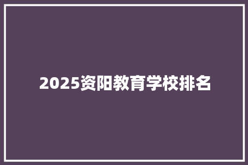 2025资阳教育学校排名