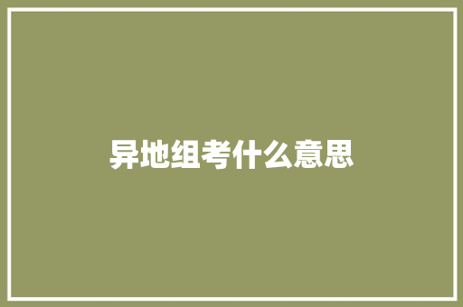 异地组考什么意思 词句相关