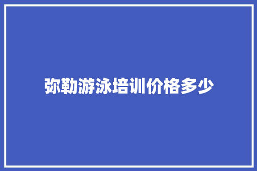 弥勒游泳培训价格多少