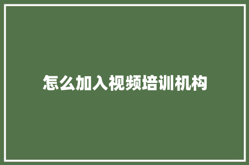 怎么加入视频培训机构