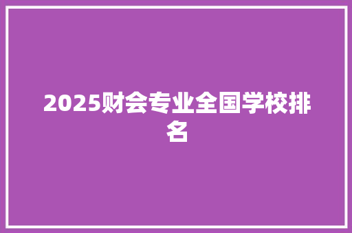 2025财会专业全国学校排名