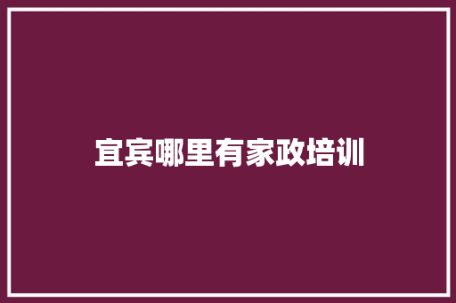 宜宾哪里有家政培训