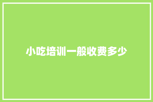 小吃培训一般收费多少