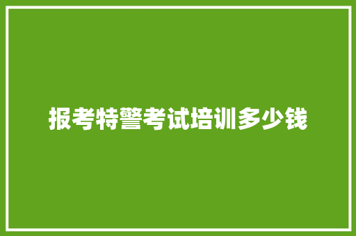 报考特警考试培训多少钱