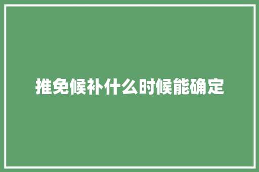 推免候补什么时候能确定