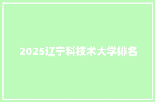 2025辽宁科技术大学排名