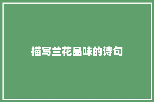 描写兰花品味的诗句 创作范文