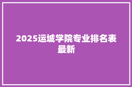 2025运城学院专业排名表最新