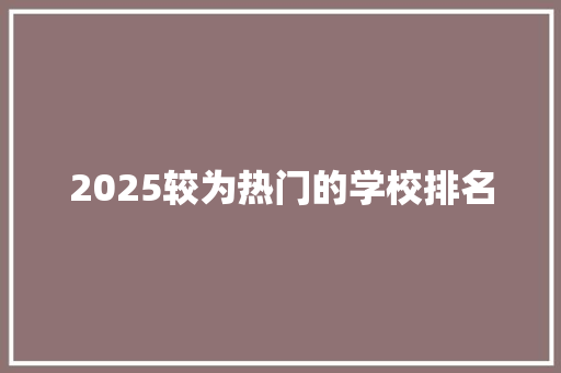 2025较为热门的学校排名