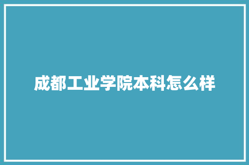 成都工业学院本科怎么样