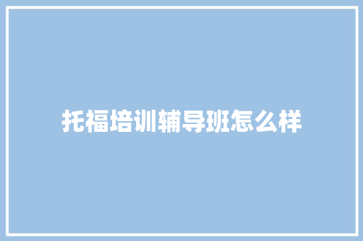 托福培训辅导班怎么样 演讲稿范文