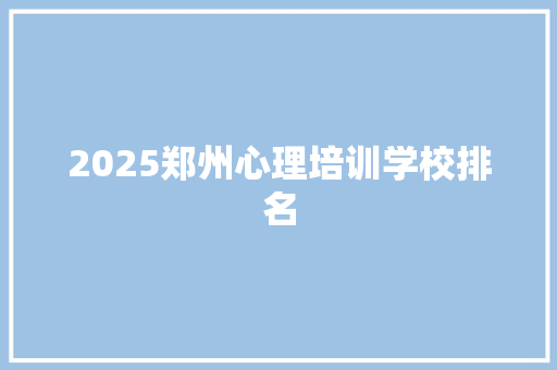 2025郑州心理培训学校排名
