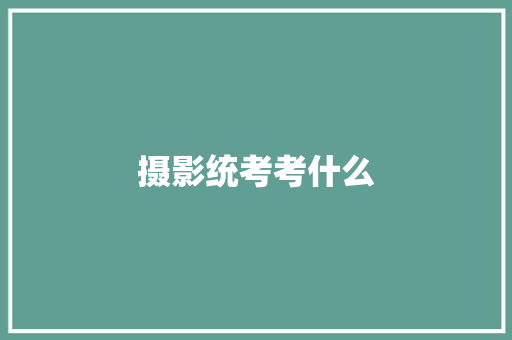 摄影统考考什么 合同协议范文