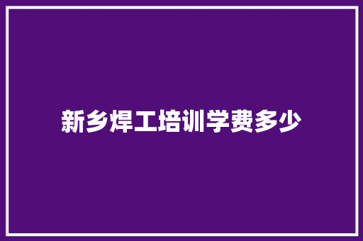 新乡焊工培训学费多少
