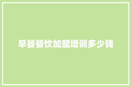 早餐餐饮加盟培训多少钱