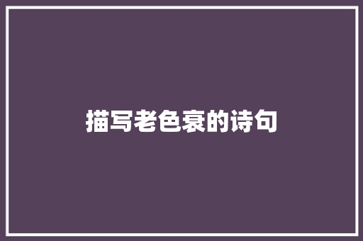 描写老色衰的诗句 项目管理范文